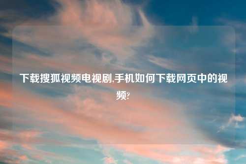 怎么玩搜狐look电视剧,手机如何怎么玩网页中的look?