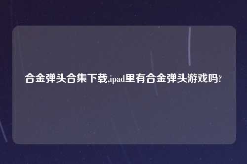 合金弹头合集怎么玩,ipad里有合金弹头游戏吗?