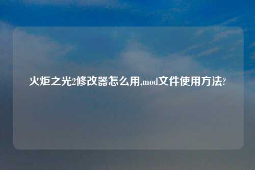 火炬之光2修改器怎么用,mod文件使用方法?