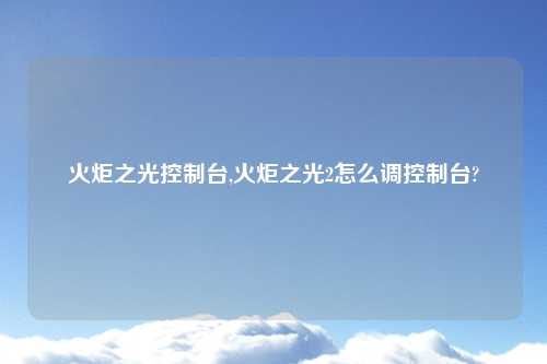火炬之光控制台,火炬之光2怎么调控制台?