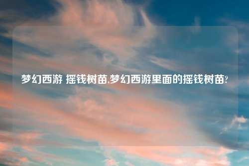梦幻西游 摇钱树苗,梦幻西游里面的摇钱树苗?