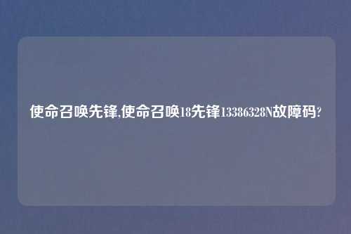 使命召唤先锋,使命召唤18先锋13386328N故障码?