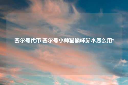 赛尔号代币,赛尔号小帅猫巅峰脚本怎么用?