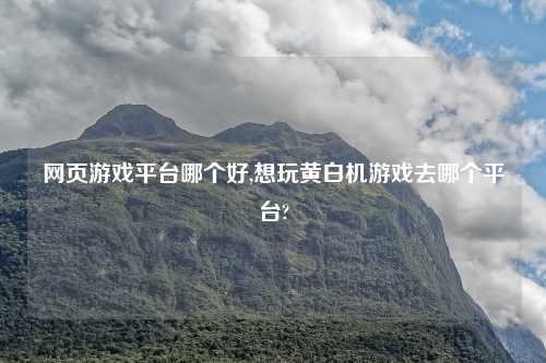 网页游戏方法哪个好,想玩黄白机游戏去哪个方法?