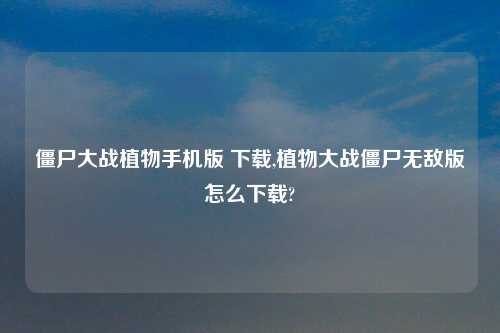 僵尸大战植物手机版 怎么玩,植物大战僵尸无敌版怎么怎么玩?