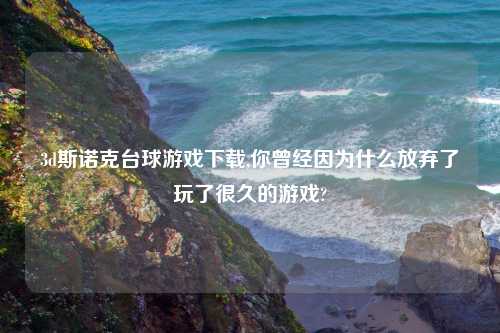 3d斯诺克台球游戏怎么玩,你曾经因为什么放弃了玩了很久的游戏?