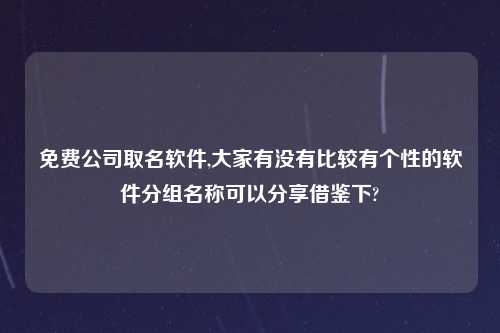 免费公司取名软件,大家有没有比较有个性的软件分组名称可以分享借鉴下?