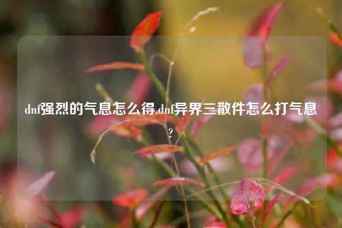 dnf强烈的气息怎么得,dnf异界三散件怎么打气息?