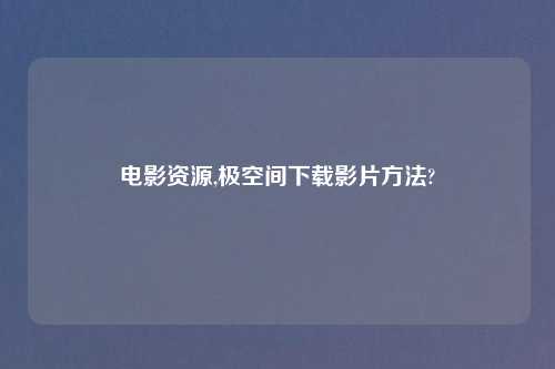 电影资源,极空间怎么玩影片方法?