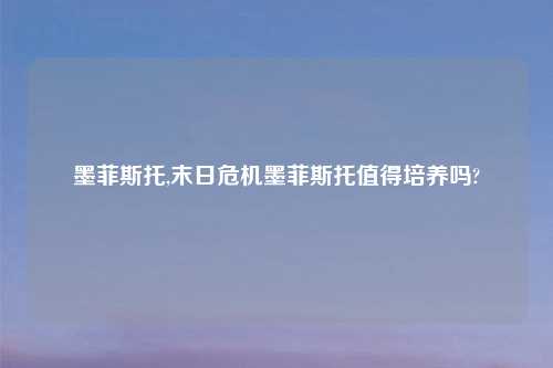 墨菲斯托,末日危机墨菲斯托值得培养吗?