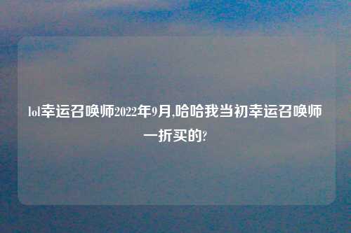 lol幸运召唤师2022年9月,哈哈我当初幸运召唤师一折买的?