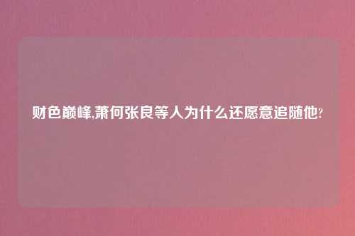 财色巅峰,萧何张良等人为什么还愿意追随他?