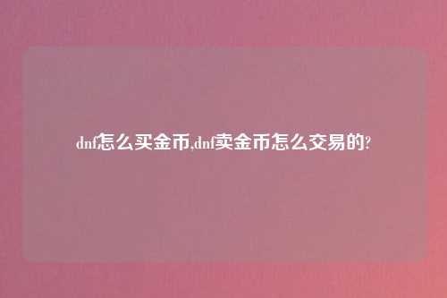 dnf怎么买金币,dnf卖金币怎么交易的?