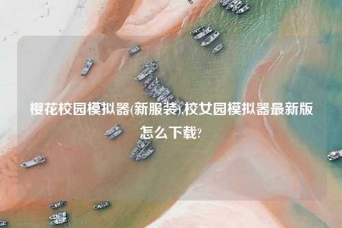 樱花校园模拟器(新服装),校女园模拟器最新版怎么怎么玩?