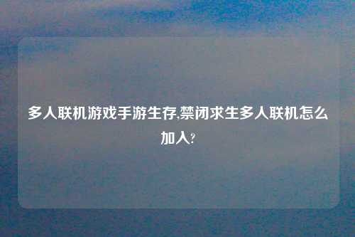 多人联机游戏手游生存,禁闭求生多人联机怎么加入?