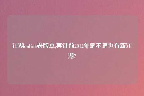 江湖online老版本,再往前2012年是不是也有新江湖?