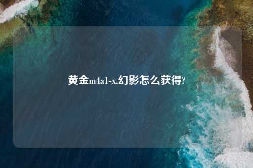 黄金m4a1-x,幻影怎么获得?