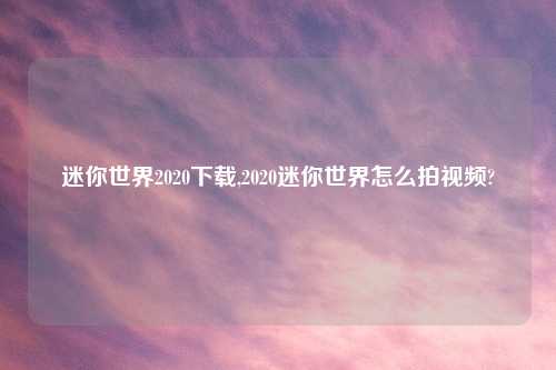 迷你世界2020怎么玩,2020迷你世界怎么拍look?