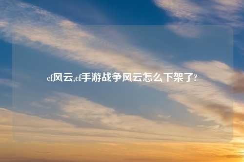 cf风云,cf手游战争风云怎么下架了?