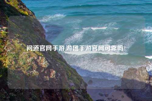 问道官网手游,游团手游官网可靠吗?