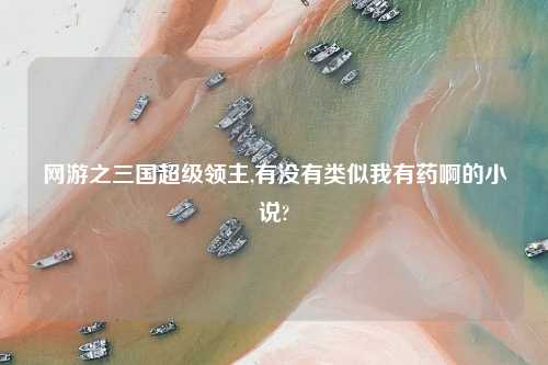 网游之三国超级领主,有没有类似我有药啊的小说?