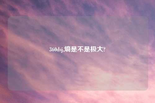 360dsj,熵是不是极大?