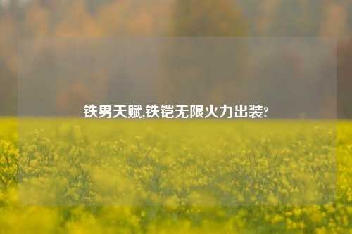 铁男天赋,铁铠无限火力出装?
