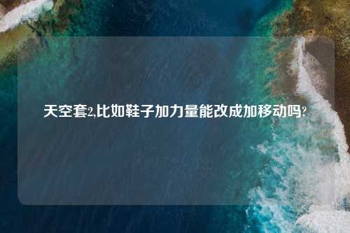 天空套2,比如鞋子加力量能改成加移动吗?