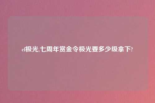 cf极光,七周年赏金令极光要多少级拿下?