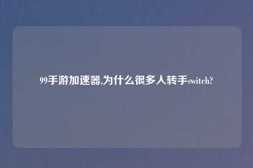99手游加速器,为什么很多人转手switch?