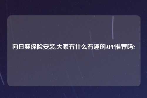 向日葵保险安装,大家有什么有趣的APP推荐吗?