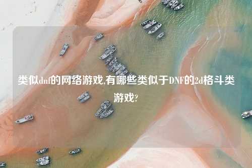类似dnf的网络游戏,有哪些类似于DNF的2d格斗类游戏?