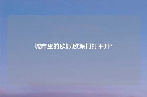 城市里的欧派,欧派门打不开?