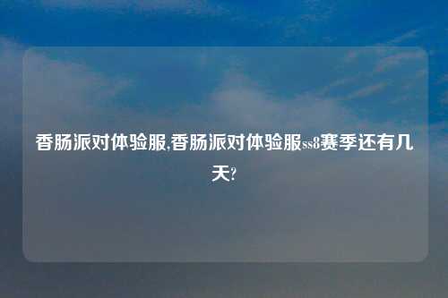 香肠派对体验服,香肠派对体验服ss8赛季还有几天?