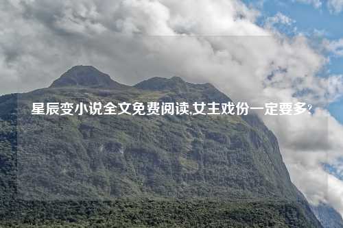 星辰变小说全文免费阅读,女主戏份一定要多?