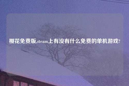 樱花免费版,steam上有没有什么免费的单机游戏?