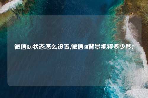 微信8.0状态怎么设置,微信80背景视频多少秒?