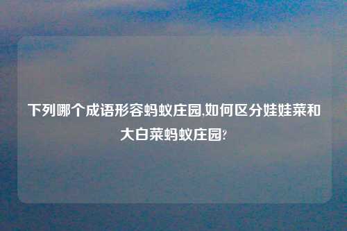 下列哪个成语形容蚂蚁庄园,如何区分娃娃菜和大白菜蚂蚁庄园?
