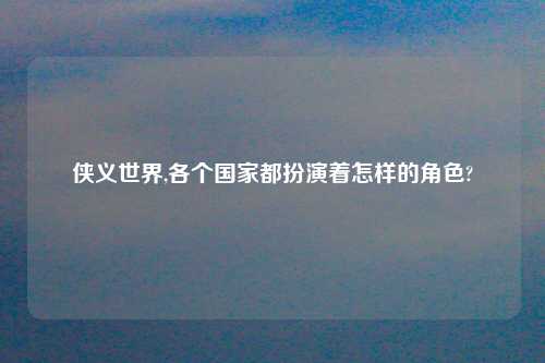 侠义世界,各个国家都扮演着怎样的角色?
