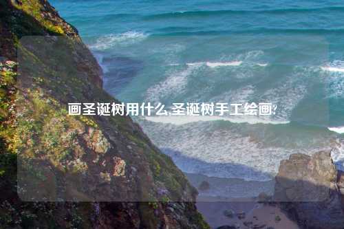 画圣诞树用什么,圣诞树手工绘画?