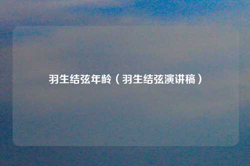 羽生结弦年龄（羽生结弦演讲稿）