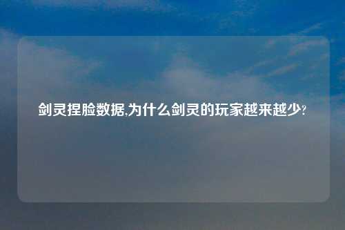 剑灵捏脸数据,为什么剑灵的玩家越来越少?