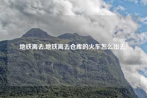 地铁离去,地铁离去仓库的火车怎么出去?