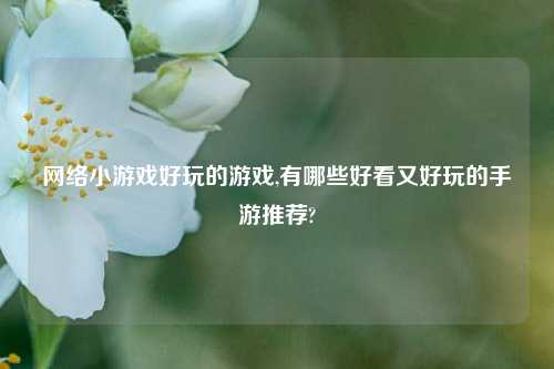 网络小游戏好玩的游戏,有哪些好看又好玩的手游推荐?
