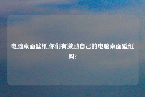 电脑桌面壁纸,你们有激励自己的电脑桌面壁纸吗?
