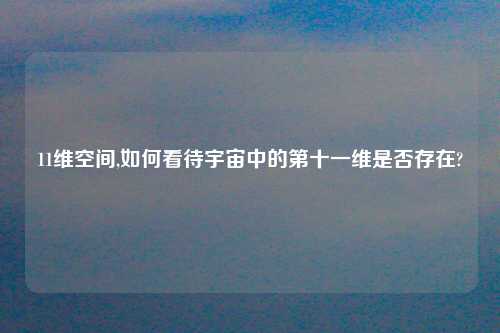 11维空间,如何看待宇宙中的第十一维是否存在?