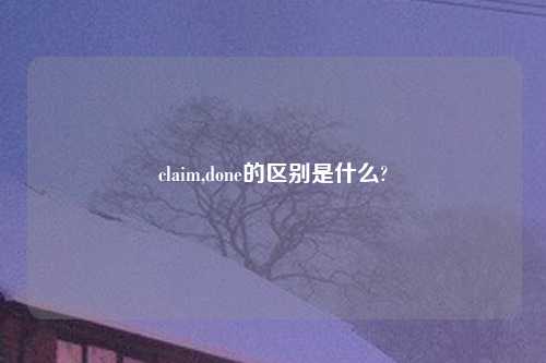 claim,done的区别是什么?
