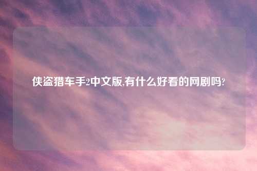 侠盗猎车手2中文版,有什么好看的网剧吗?