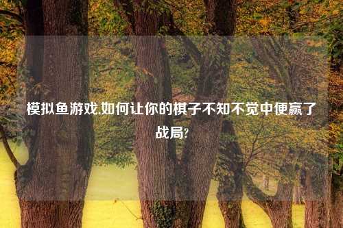 模拟鱼游戏,如何让你的棋子不知不觉中便赢了战局?