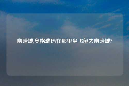 幽暗城,奥格瑞玛在那里坐飞艇去幽暗城?